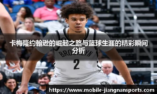 卡梅隆约翰逊的崛起之路与篮球生涯的精彩瞬间分析