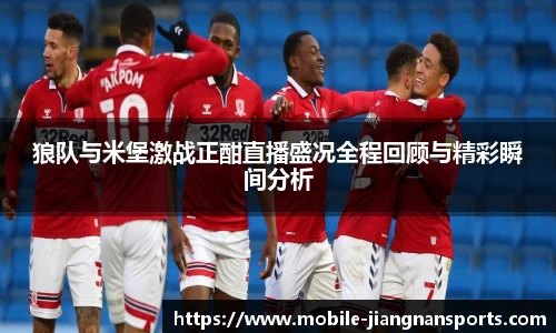 狼队与米堡激战正酣直播盛况全程回顾与精彩瞬间分析