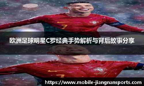 欧洲足球明星C罗经典手势解析与背后故事分享