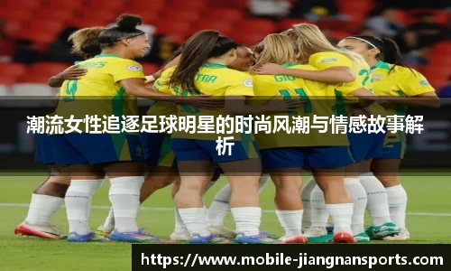 潮流女性追逐足球明星的时尚风潮与情感故事解析