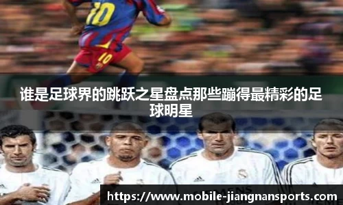 谁是足球界的跳跃之星盘点那些蹦得最精彩的足球明星